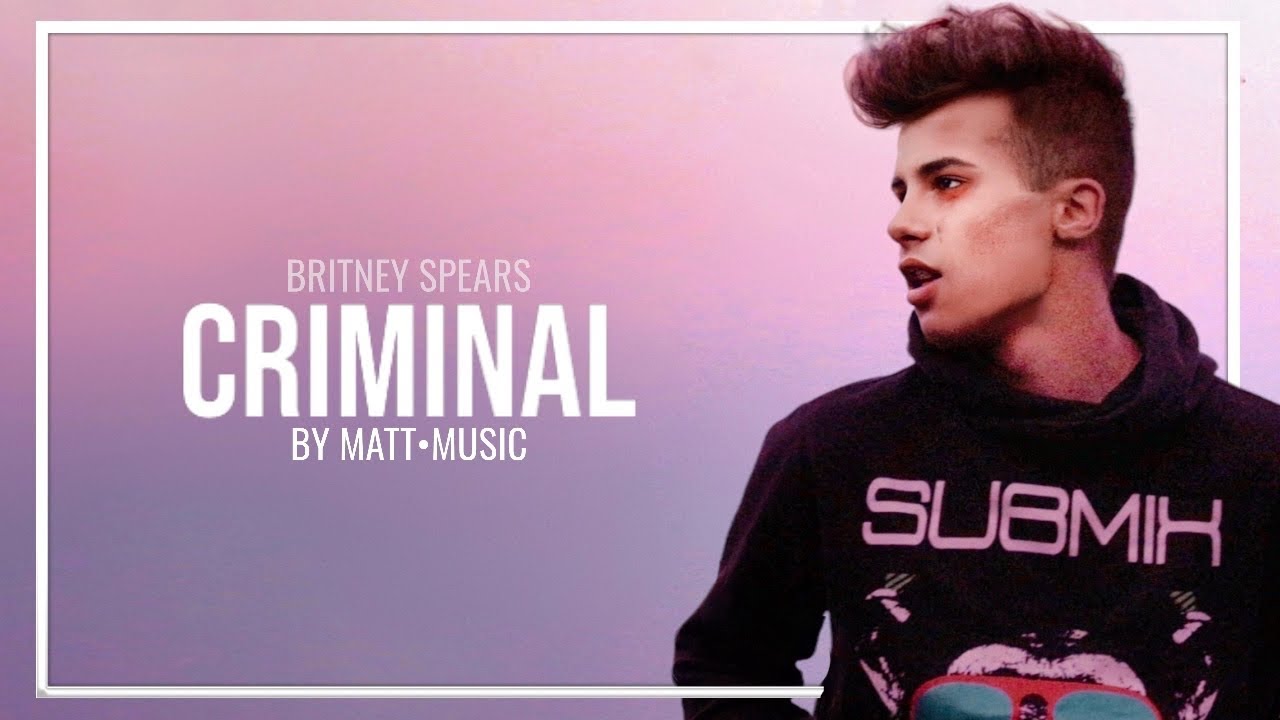 CRIMINAL - MATT•COVER (BRITNEY SPEARS)