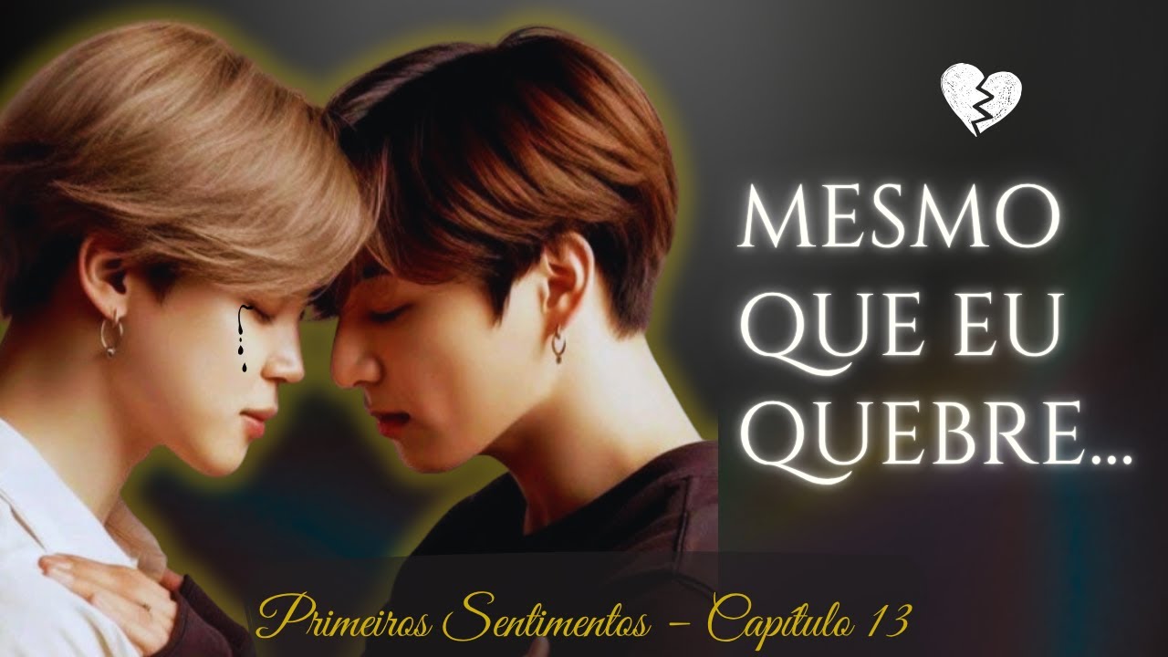 Primeiros Sentimentos – Capítulo 13: Mesmo Que Eu Quebre 💔