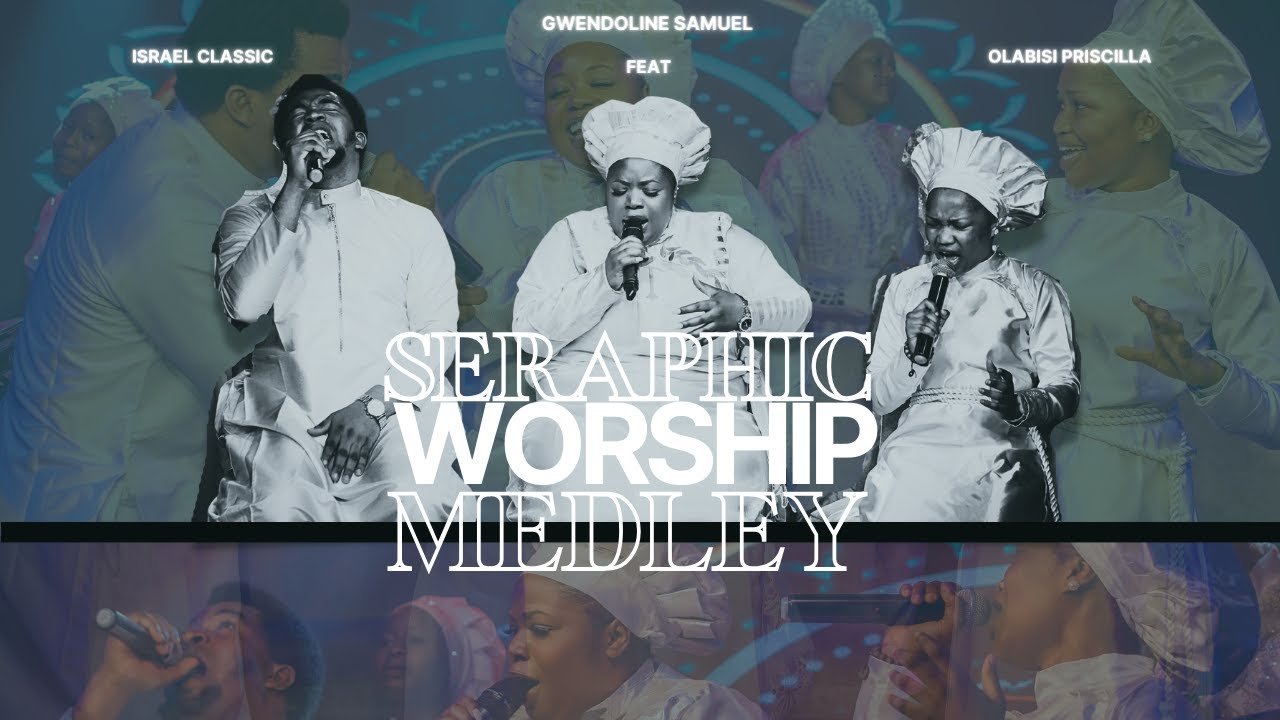 POWERFUL SERAPHIC WORSHIP MEDLEY WITH GWENDOLINE SAMUEL FT ISRAEL CLASSIC AND OLABISI PRISCILLA