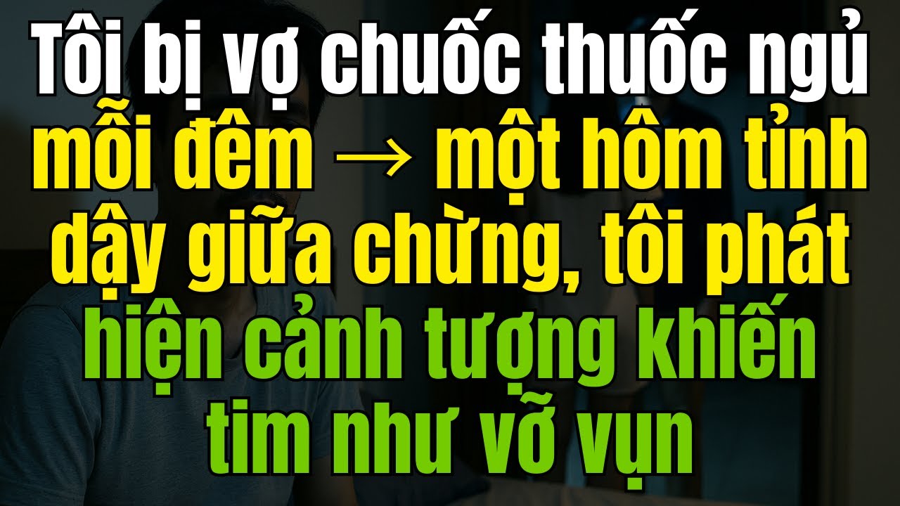 Tôi bị vợ chuốc thuốc ngủ mỗi đêm → một hôm tỉnh dậy giữa chừng, tôi phát hiện cảnh tượng khiến...