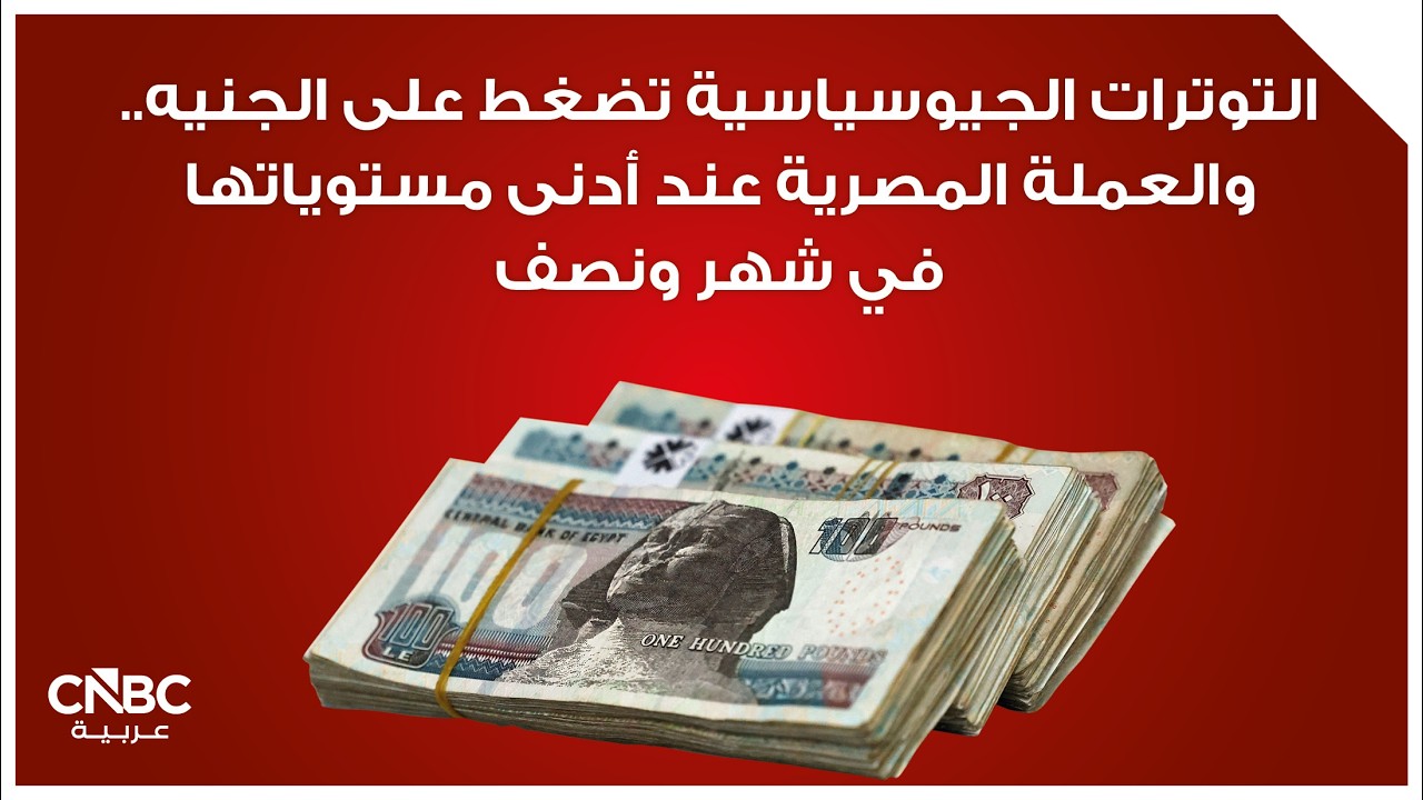 التوترات الجيوسياسية تضغط على الجنيه.. والعملة المصرية عند أدنى مستوياتها في شهر ونصف