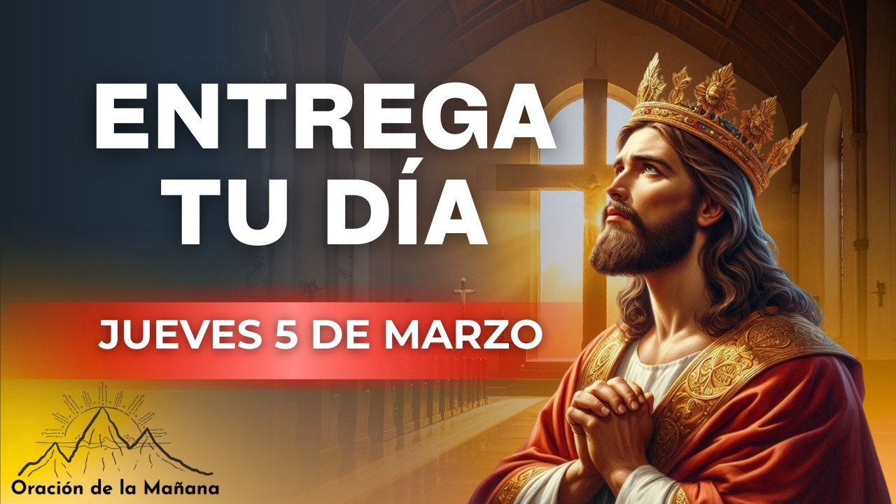 ORACION DE LA MAÑANA DE HOY JUEVES CINCO DE MARZO DE DOS MIL VEINTISÉIS Es Tiempo De Orar