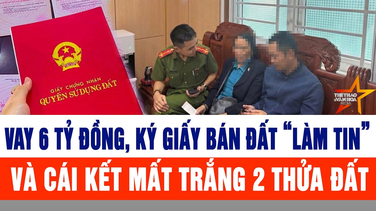 Vay 6 tỷ đồng, ký giấy bán đất “làm tin” và cái kết mất trắng 2 thửa đất