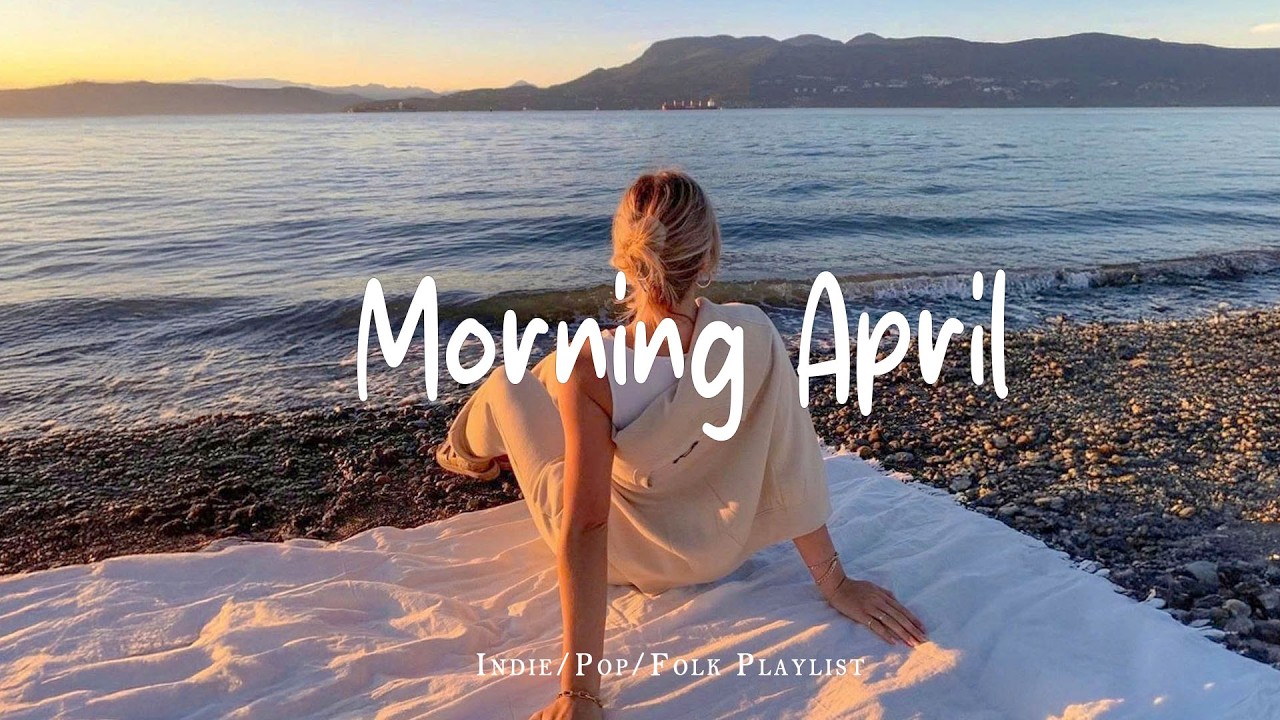 Morning April 🌸 Beautiful Morning  - a calm playlist music for happy day | Indie/Pop/Folk/Acoustic