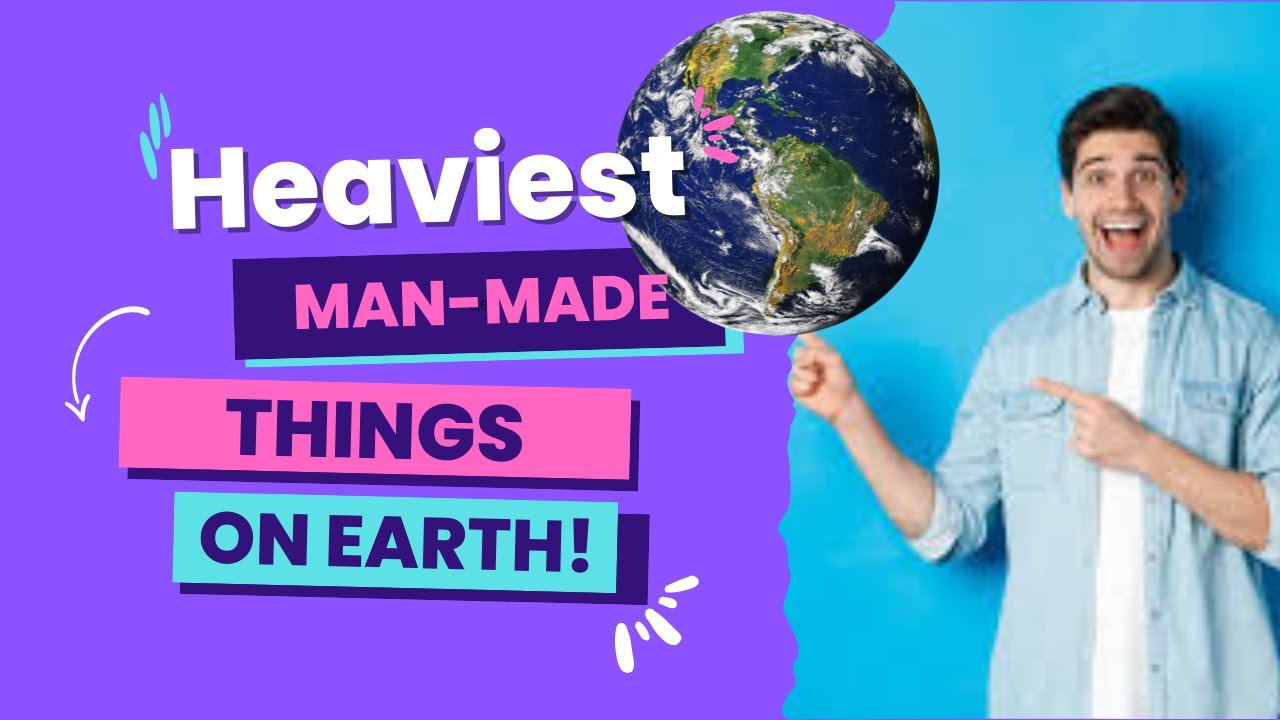 The Heaviest Man Made Things On Earth