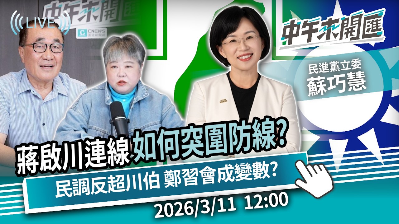 蔣啟川連線成形！如何突圍雙北防線？民調首度超車李四川 鄭習會衝擊2026？ft.蘇巧慧｜黃光芹-中午來開匯【CNEWS】2026/3/11 1200