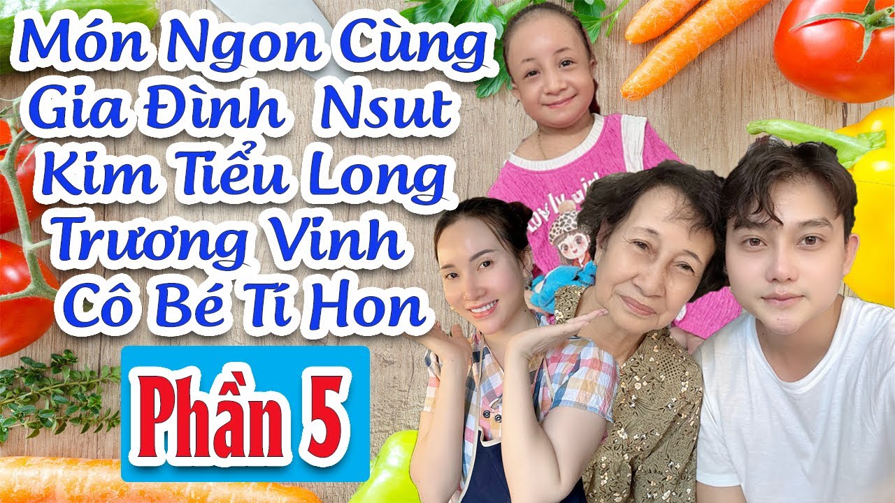 Món Ngon Cùng Gia Đình Nsut Kim Tiểu Long - Cô Bé Tí Hon - Trương Vinh - Phần 5