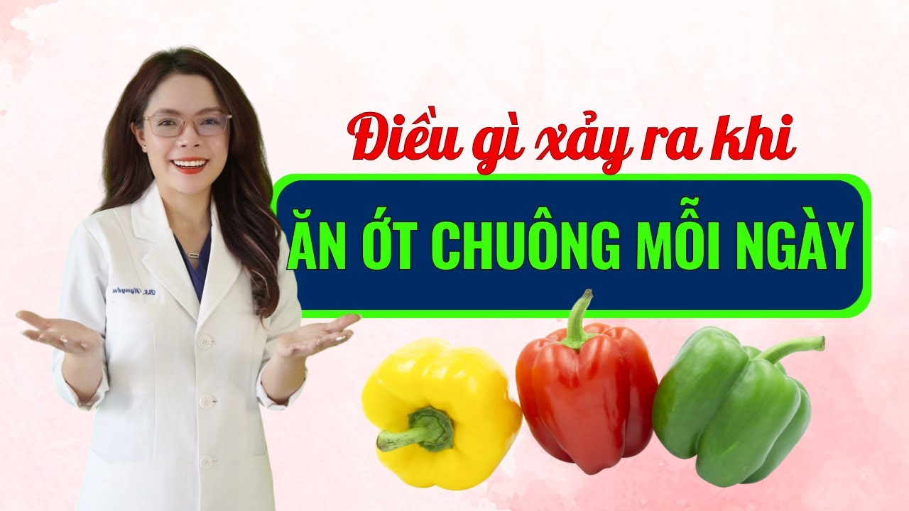 Điều gì xảy ra khi ăn ớt chuông mỗi ngày - Bác sĩ Nguyên