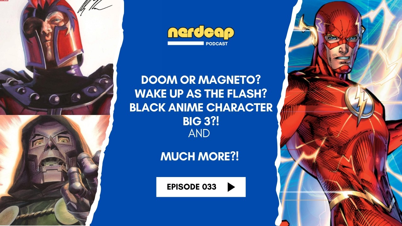 Episode 34: Doom or Magneto? Wake Up As The Flash? Big 3 in Black Anime Characters?!