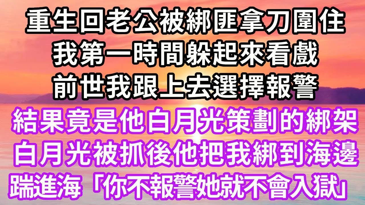 重生回老公被綁匪拿刀圍住，我第一時間躲起來看戲，前世我跟上去選擇報警，結果竟是他白月光策劃的綁架，白月光被抓後他把我綁到海邊，踹進深海「你不說是綁架，她就不會入獄」再睜眼...#重生 #大女主 #復仇