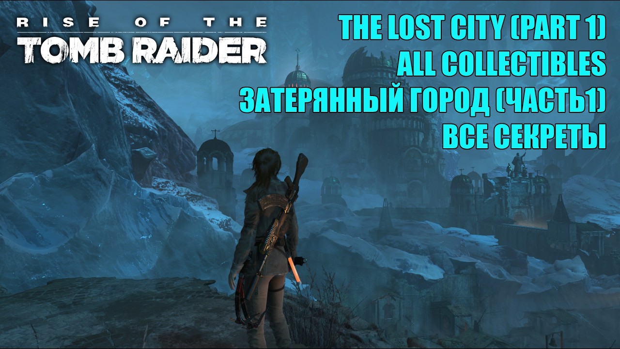 Rise of the Tomb Raider #21 THE LOST CITY PART 1 WALKTHROUGH ALL COLLECTIBLES ЗАТЕРЯННЫЙ ГОРОД 1