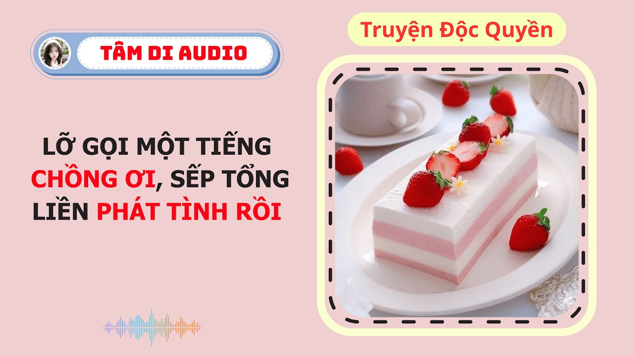 [Truyện Audio] | Lỡ Gọi Một Tiếng Chồng Ơi, Sếp Tổng Liền Ph&aacute;t T&igrave;nh Rồi | T&acirc;m Di Audio