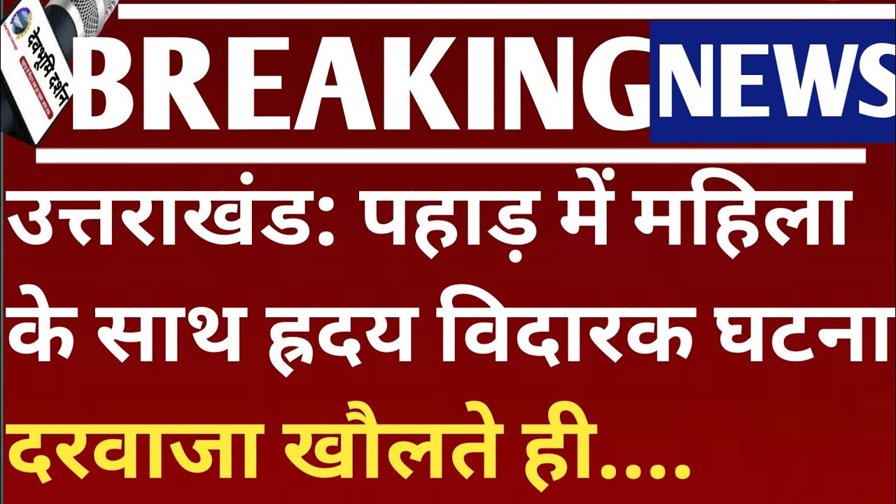 उत्तराखंड: पहाड़ में महिला के साथ ह्रदय विदारक घटना दरवाजा खोलते ही मचा हड़कंपUttarakhand news Today