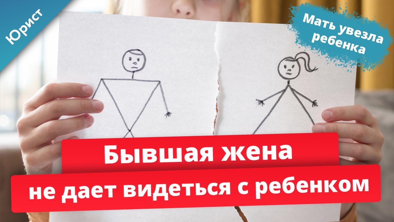 Бывшая жена не дает видеться с ребенком. Ребенка настраивают против отца. Мать увезла ребенка.