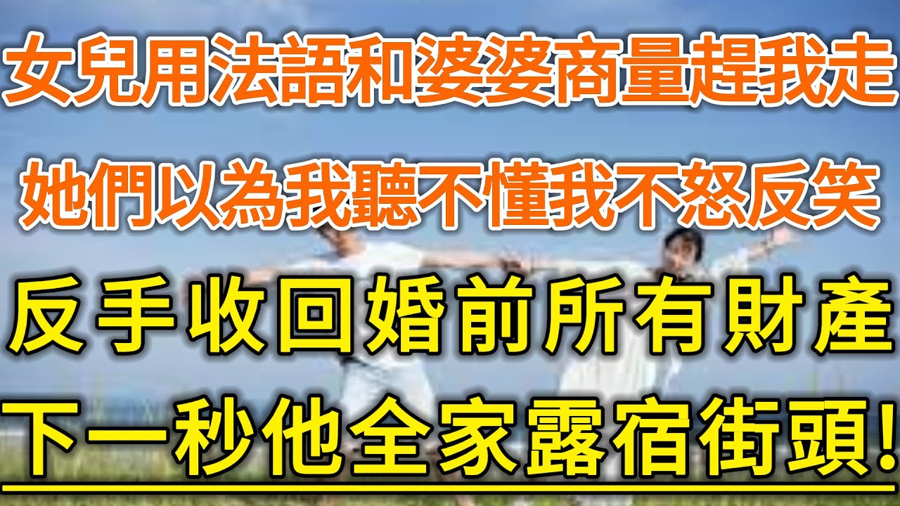 女兒用法語和婆婆商量趕我走！她們以為我聽不懂我不怒反笑！反手收回婚前所有財產！下一秒他全家露宿街頭！#生活經驗 #情感故事 #深夜淺讀 #幸福人生