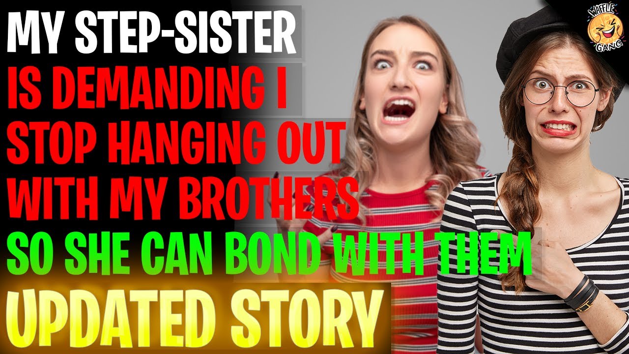 My Step-Sister Demanding I Stop Hanging Out With My Bros So She Can Bond With Them r/Relationships