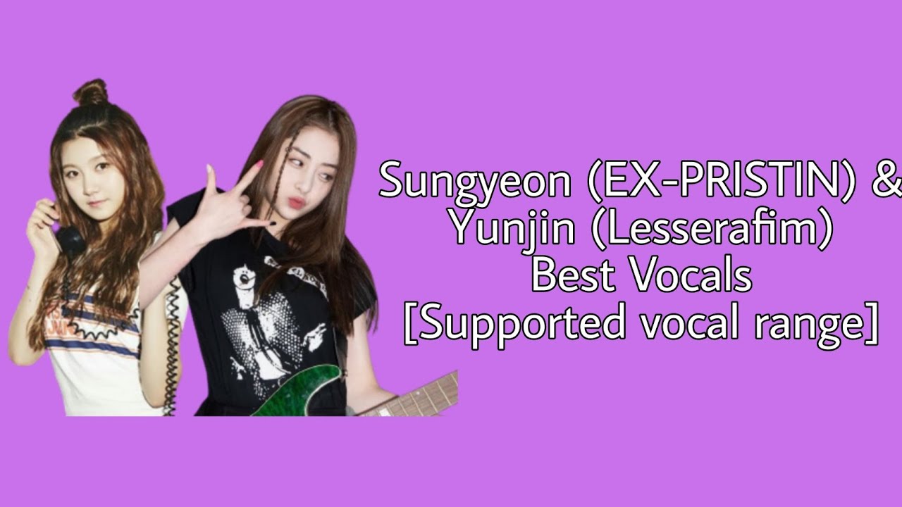 Sungyeon (EX-PRISTIN) & Yunjin (Lesserafim) Best Vocals [Supported Vocal Range] / G#3 - C5 - G#5