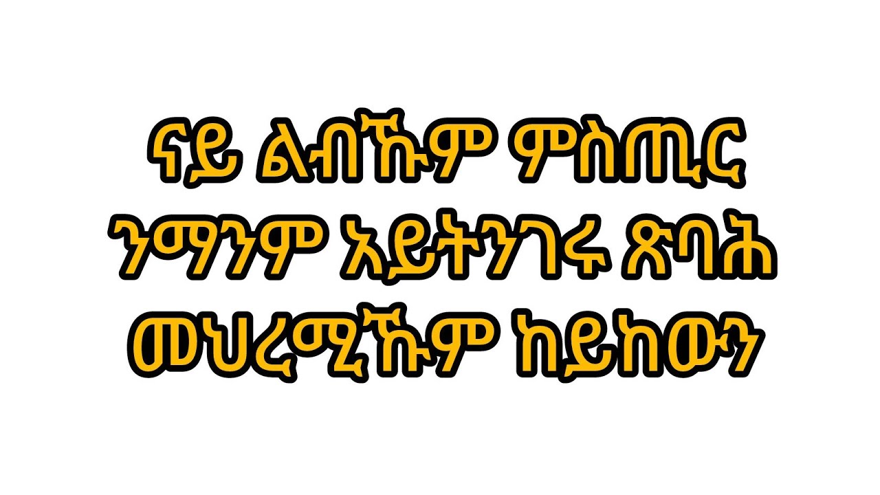 ናይ ልብኹም ምስጢር ንማንም አይትንገሩ ጽባሕ መህረሚኹም ከይከውን
