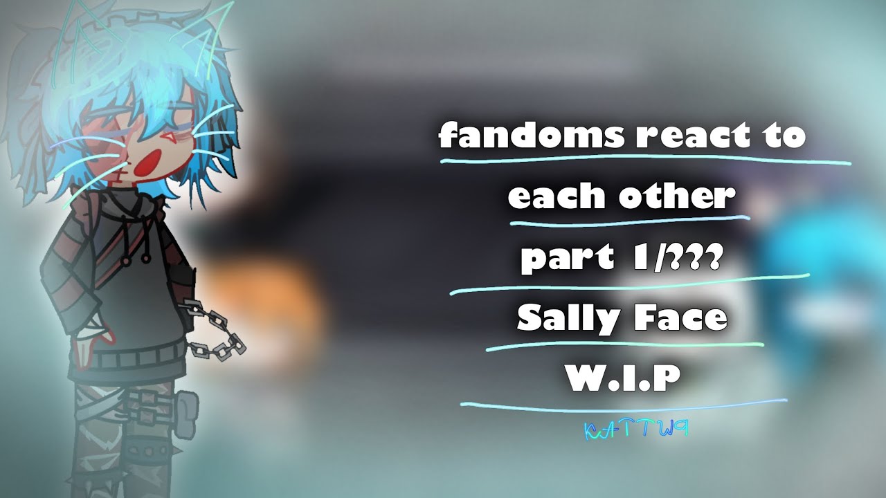 [OLD] (W.I.P) Fandoms react to each other || pt 1/??? || SALLY FACE || KATTWQ