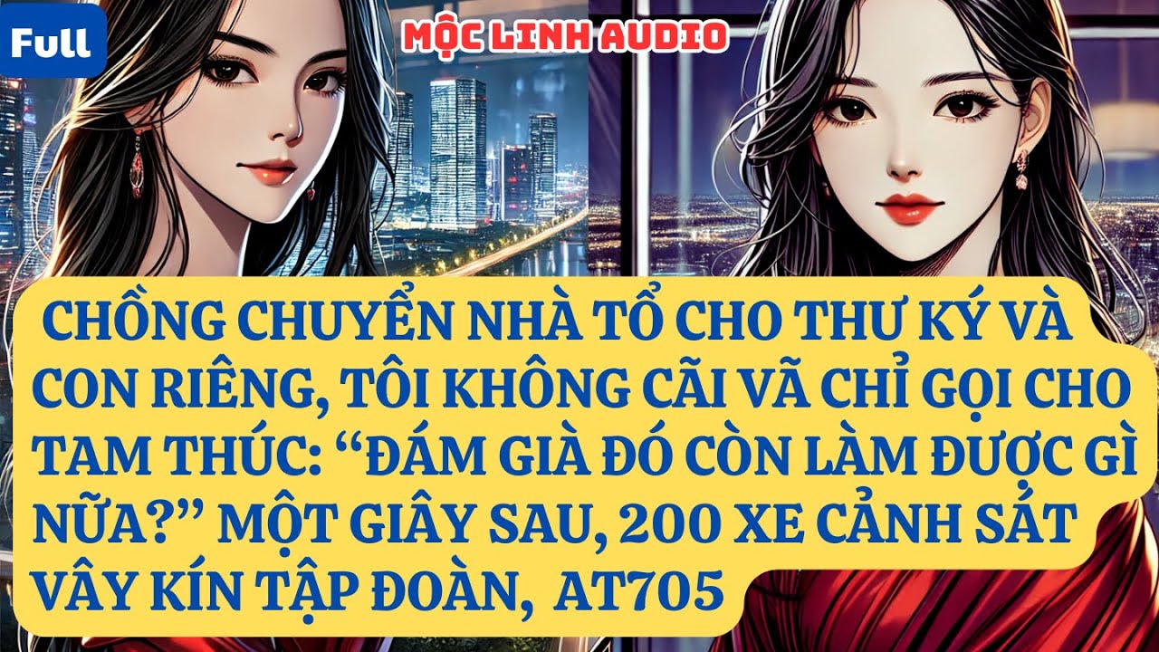 CHỒNG CHUYỂN NHÀ TỔ CHO THƯ KÝ VÀ CON RIÊNG, TÔI KHÔNG CÃI VÃ CHỈ GỌI CHO TAM THÚC: “ĐÁM GIÀ  AT705