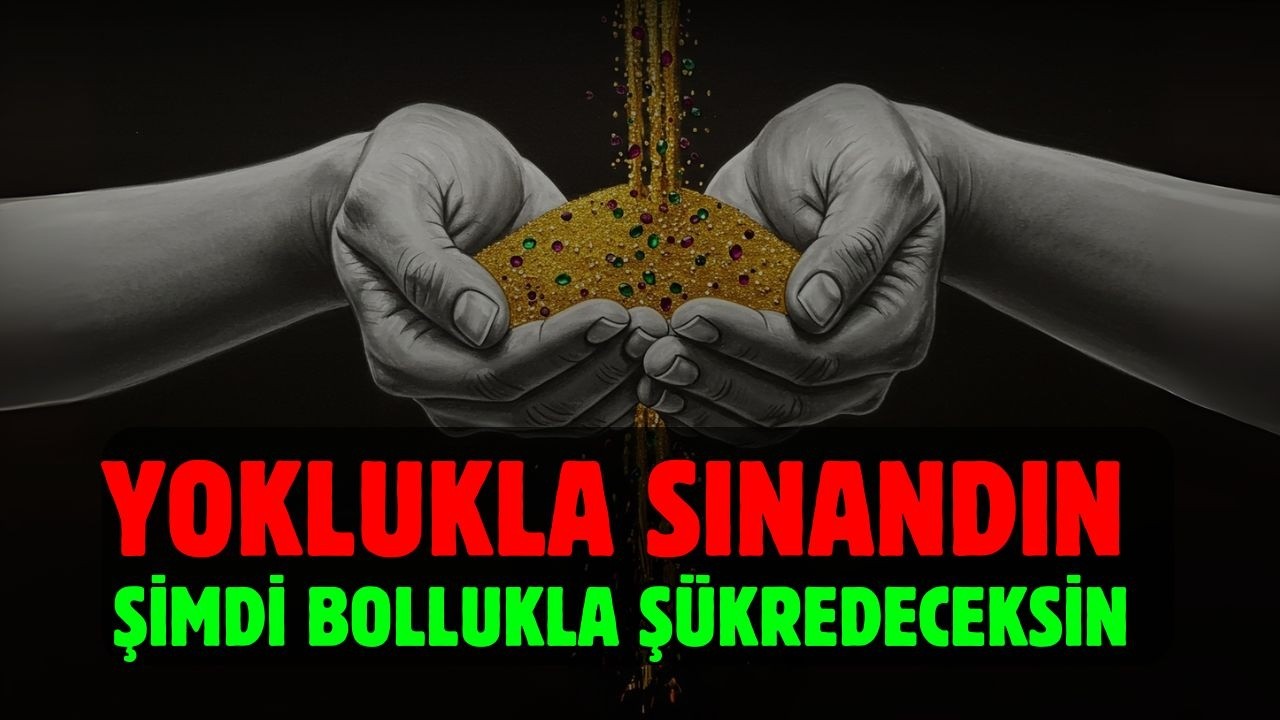 EY ALLAH'IN MÜBAREK KULU, YOKLUKLA SINANDIN ŞİMDİ BOLLUKLA ŞÜKREDECEKSİN, ALLAH'A GÜVEN
