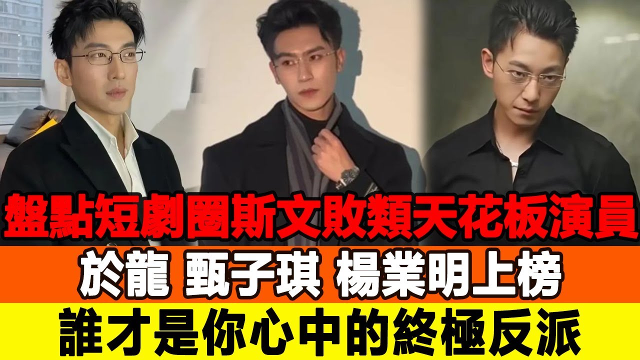 盤點短劇圈“斯文敗類”天花板演員出爐：於龍、甄子琪、楊業明上榜，誰才是你心中的“終極反派”！追星看TV#於龍#甄子琪#楊業明