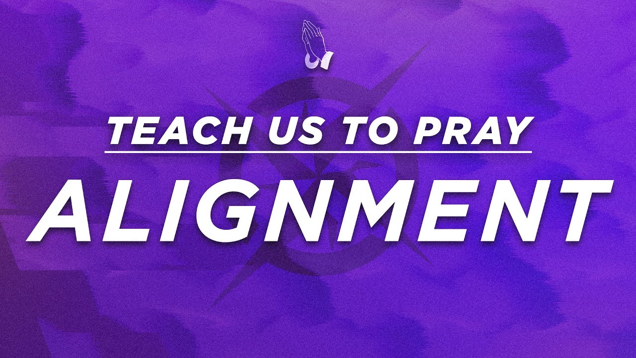 Teach Us To Pray: Alignment