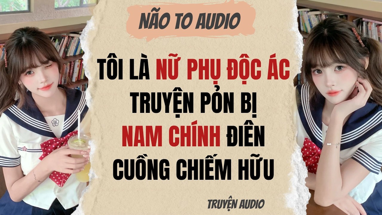 TÔI LÀ NỮ PHỤ ĐỘC ÁC TRUYỆN PỎN BỊ NAM CHÍNH ĐIÊN CUỒNG CHIẾM HỮU | Truyện full