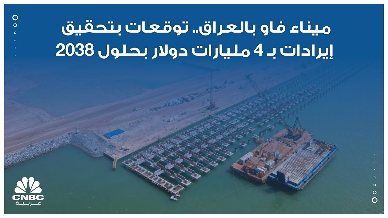 ميناء فاو بالعراق.. توقعات بتحقيق إيرادات بـ 4 مليارات دولار بحلول 2038