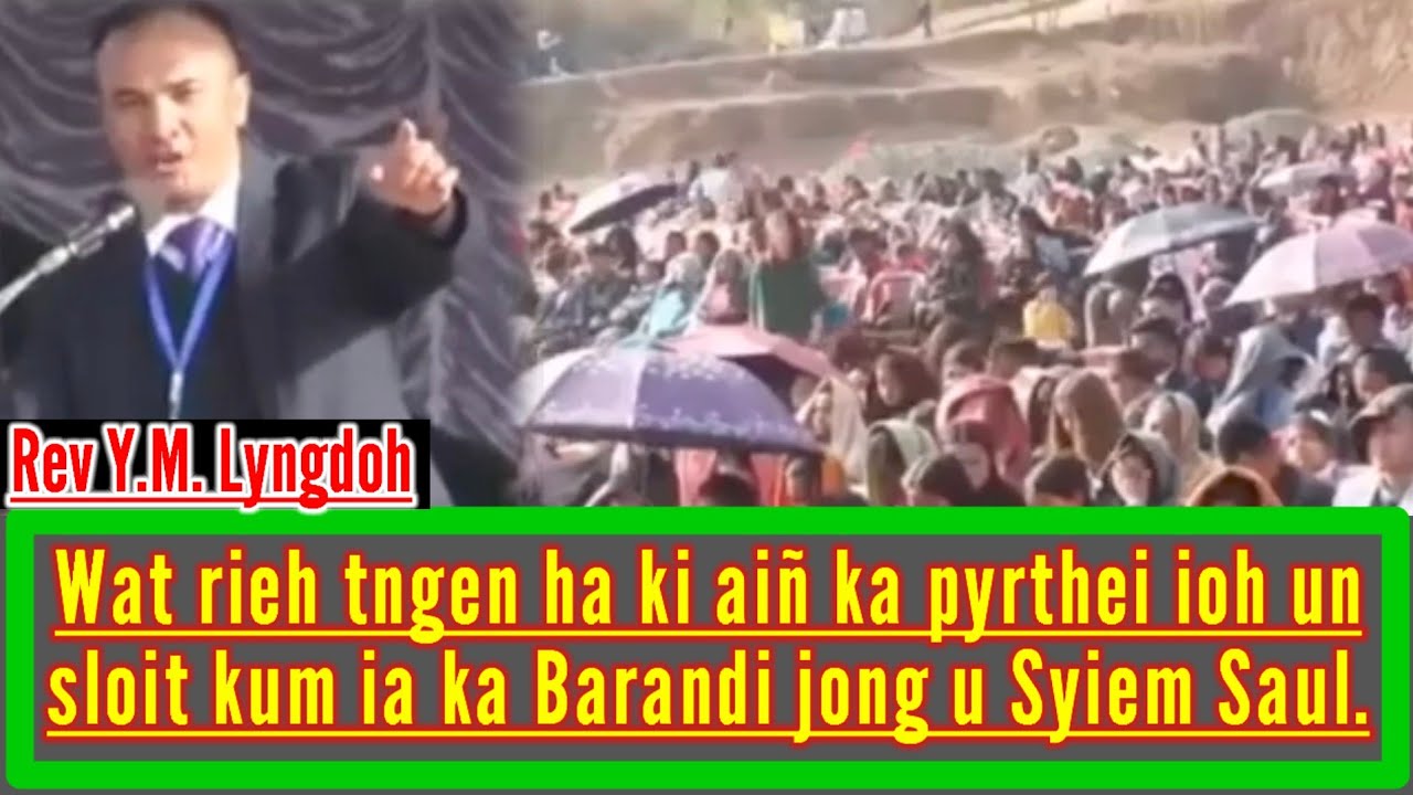WAT RIEH TNGEN HA KI AIÑ KA PYRTHEI IOH U BLEI UN SLOIT IA KA BARANDI KUM IA U SYIEM SAUL || REV Y.M