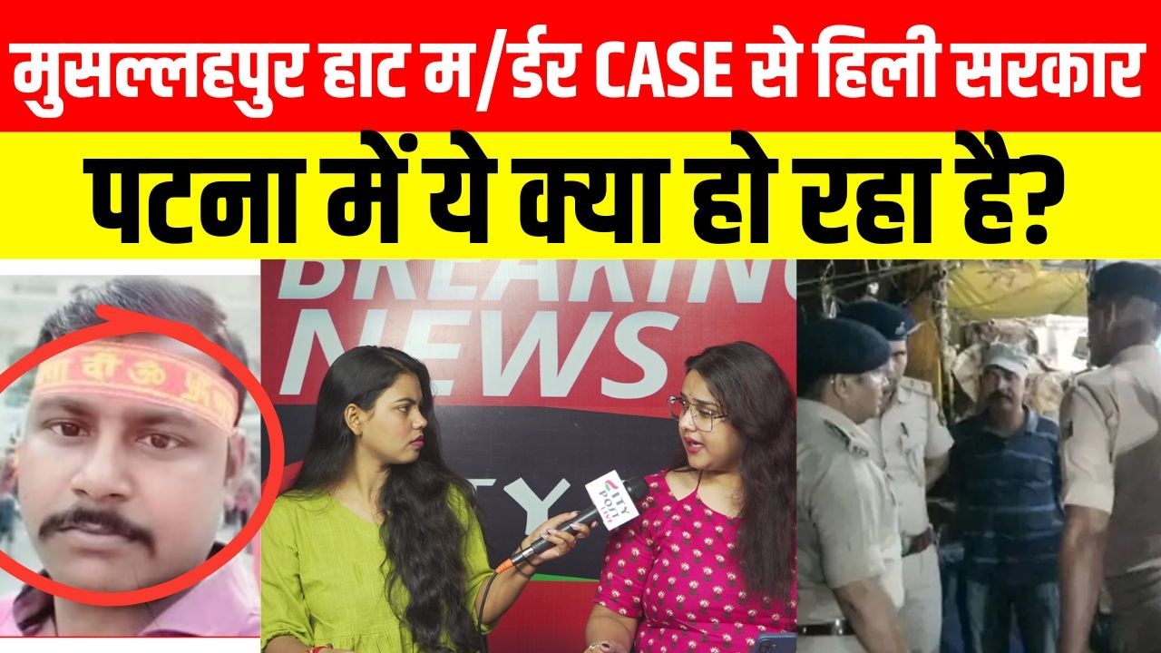मुसल्लहपुर हाट म/र्डर CASE से हिली सरकार, पटना में ये क्या हो रहा है?