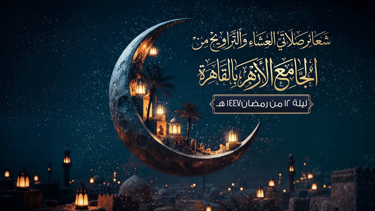 شعائر صلاتي العشاء والتراويح من #الجامع_الأزهر بالقاهرة.. ليلة 12 من #رمضان 1447 هـ