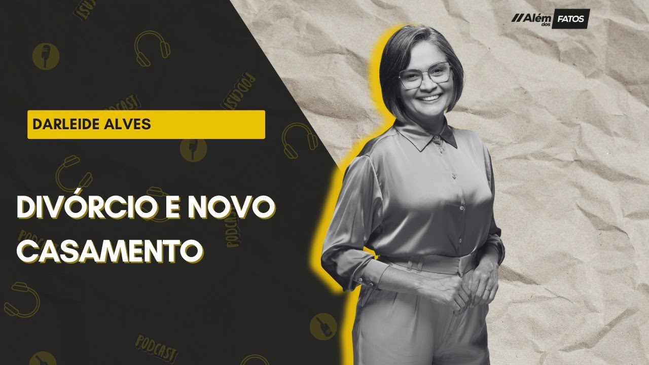 DIVÓRCIO E NOVO CASAMENTO - DARLEIDE ALVES - Além dos Fatos #274