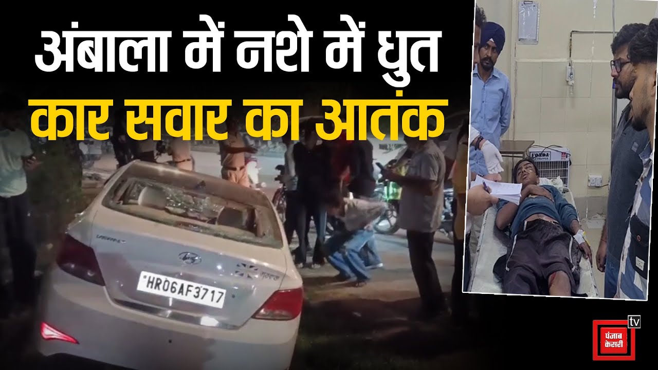 Ambala में नशे में धुत वरना सवार ने बरपाया कहर, 8 राहगीरों को उड़ाया, कई गाड़ियों को मारी टक्कर