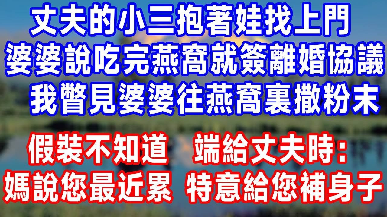 丈夫的小三抱著滿月娃找上門，婆婆說吃完這碗燕窩就簽離婚協議，我瞥見婆婆往燕窩裏撒白色粉末，假裝不知道，端給丈夫時：“媽說您最近累，特意給您補身子！”#生活經驗 #情感