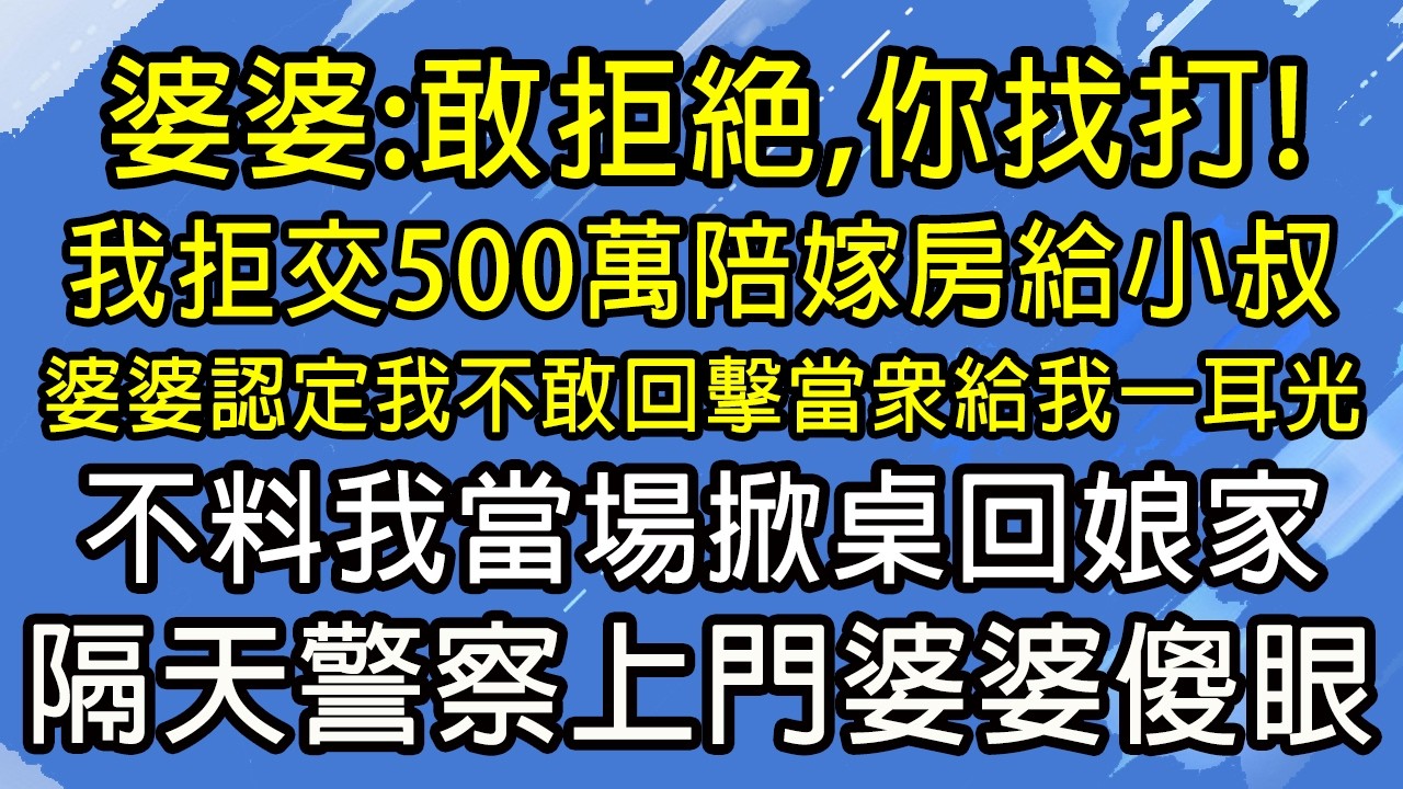 婆婆：敢拒絕，你找打！我拒交500萬陪嫁房給小叔，婆婆認定我不敢回擊當眾給我一耳光，不料我當場掀桌回娘家，隔天警察上門婆婆傻眼！#糖糖故事匯#為人處世#生活經驗#故事#小說#情感#婚姻
