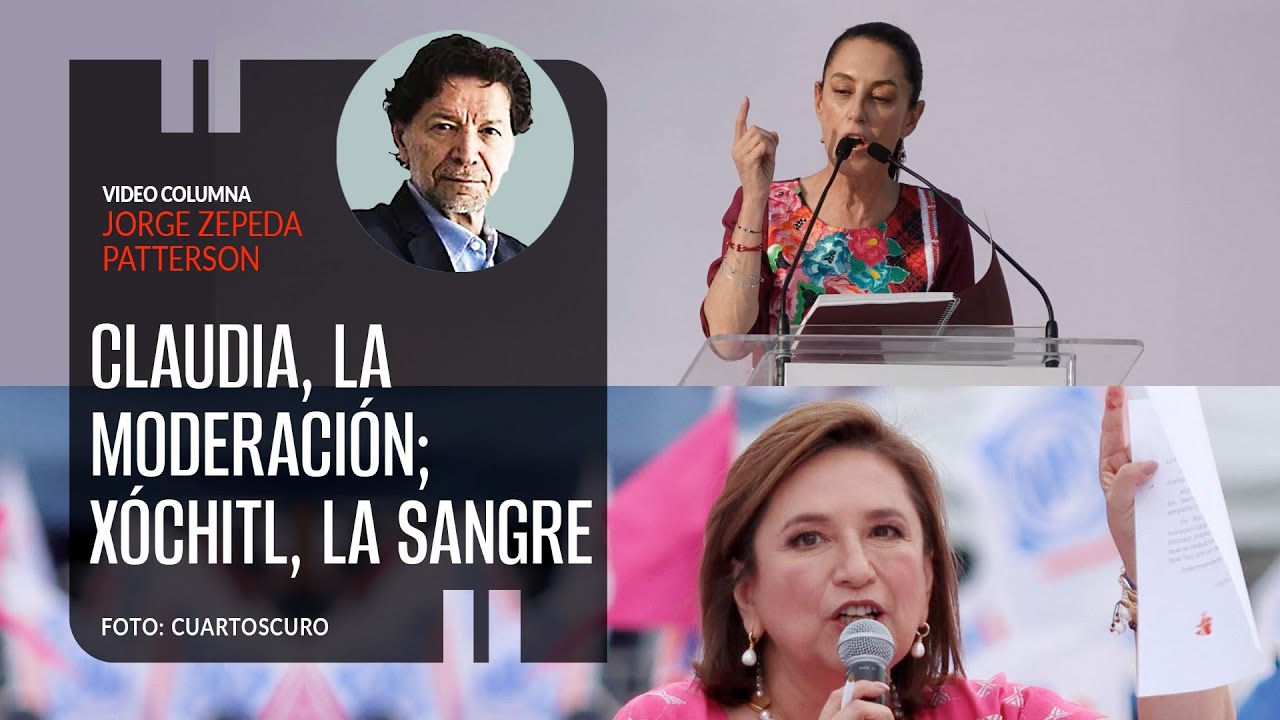 Claudia, la moderación; Xóchitl, la sangre. Por Jorge Zepeda ¬ Video columna
