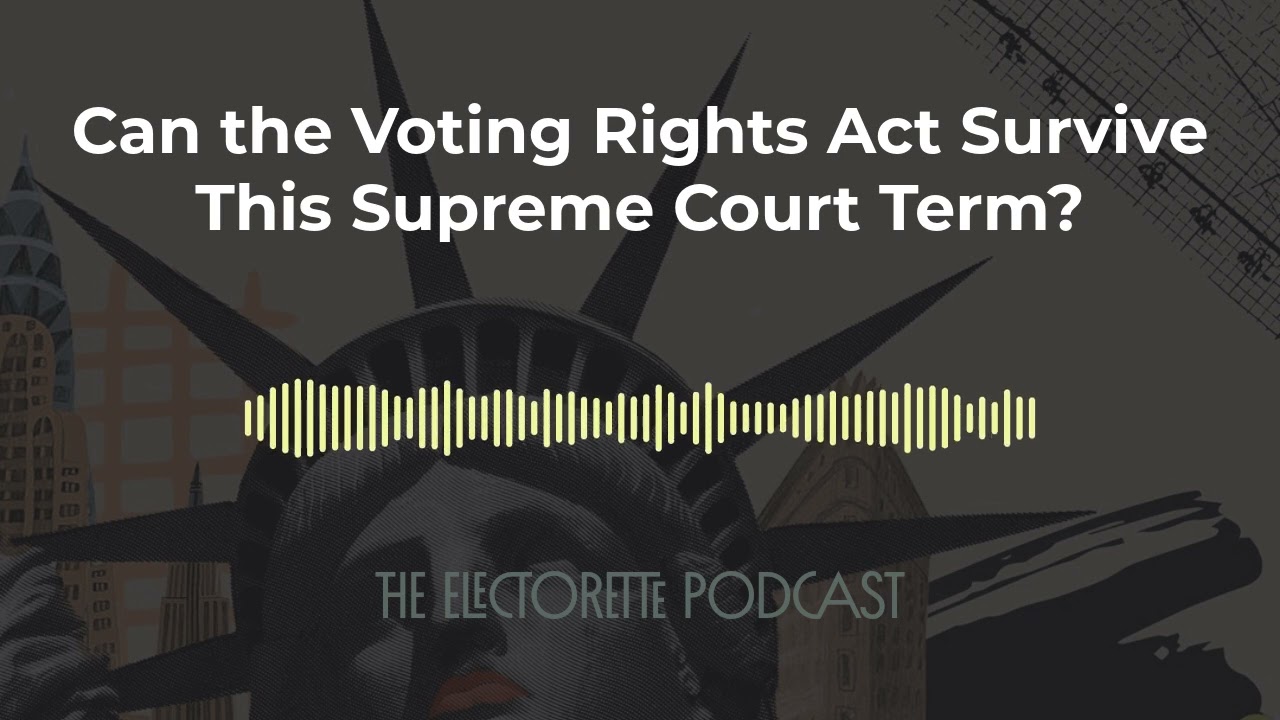 Can the Voting Rights Act Survive This Supreme Court Term? | The Electorette Podcast