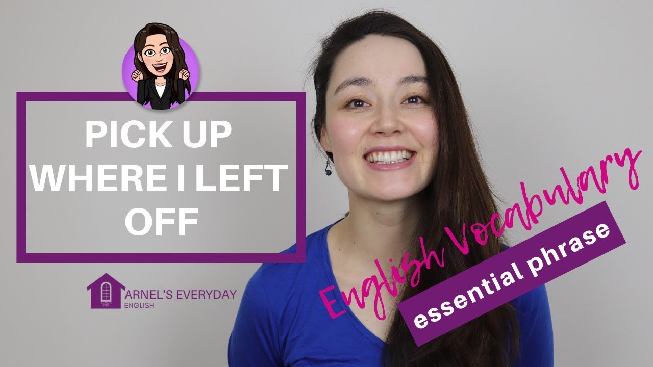 PICK UP WHERE I LEFT OFF - essential phrase -English Vocabulary