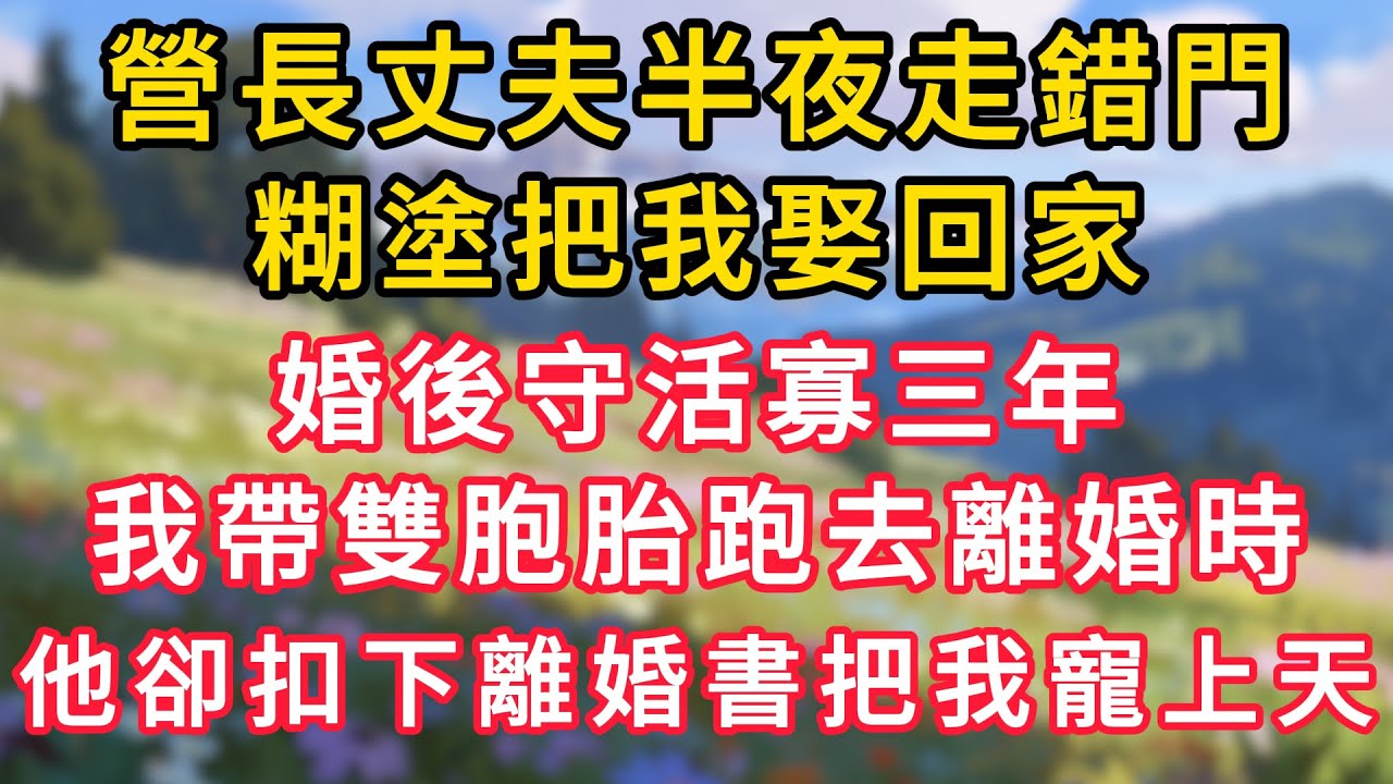 營長丈夫半夜走錯門，糊塗把我娶回家，婚後守活寡三年，我帶雙胞胎跑去離婚時，他卻扣下離婚書把我寵上天！ #為人處世 #生活经验#深夜淺讀 #情感故事 #人間心理 #小说