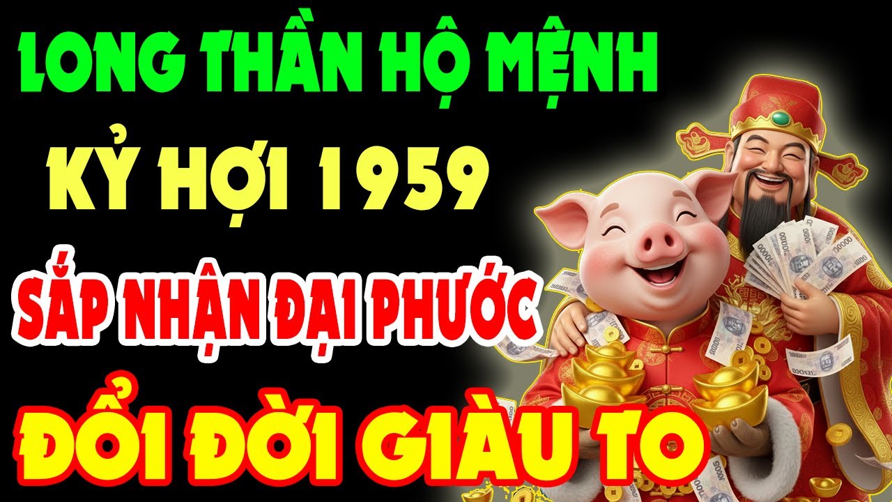 Long Thần Hộ Mệnh, Kỷ Hợi 1959 Sắp Nhận Đại Phước Trời Ban, Tiền Bạc Ùn Ùn Kéo Về