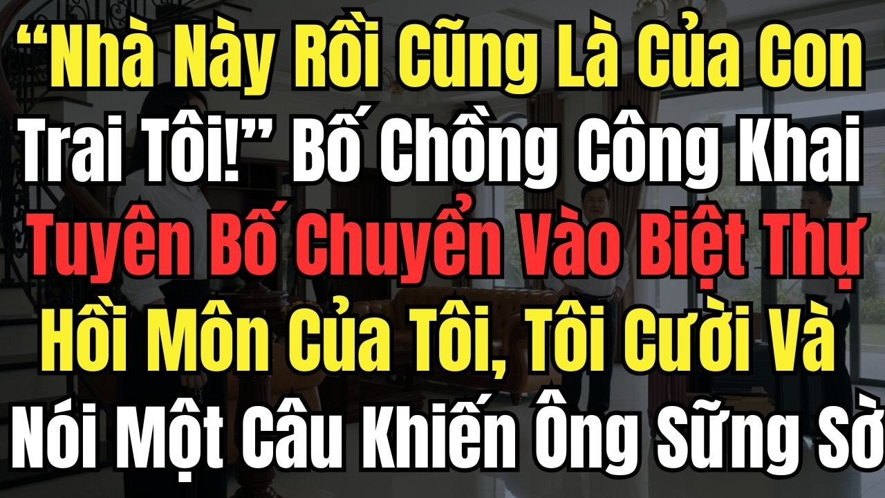 “Nhà Này Cũng Là Của Con Trai Tôi” Bố Chồng Tuyên Bố Chuyển Vào Biệt Thự Hồi Môn Của Tôi,Tôi Cười Và
