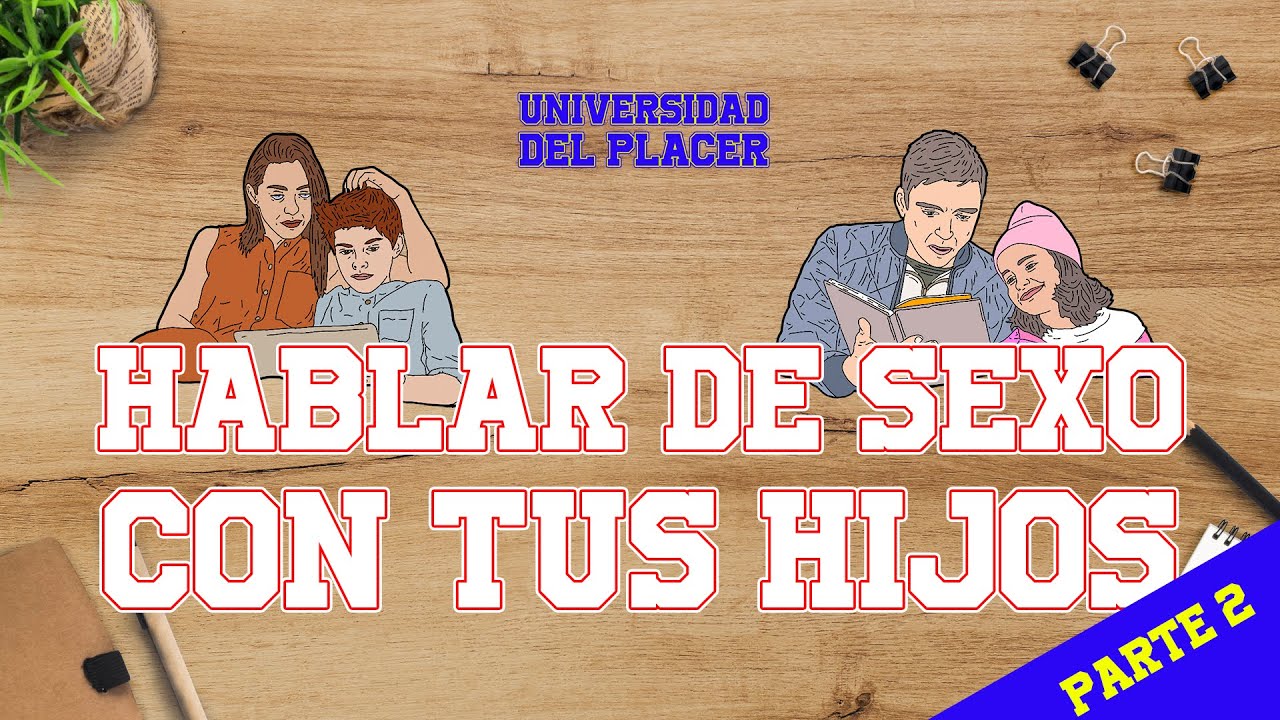CÓMO HABLAR DE SEXO CON TUS HIJOS - Parte 2 -  UNIVERSIDAD DEL PLACER