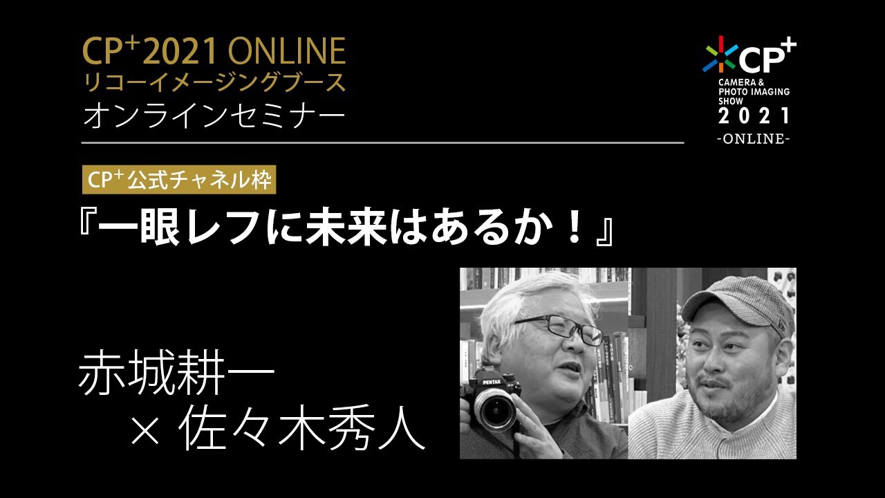『一眼レフに未来はあるか？』赤城耕一 × 佐々木秀人 --- [CP+2021 リコーイメージング オンラインセミナー]