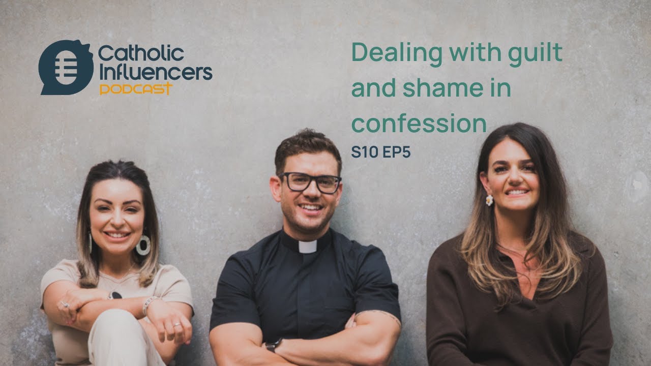 Dealing With Guilt And Shame In Confession - Catholic Influencers Podcast S10 EP5