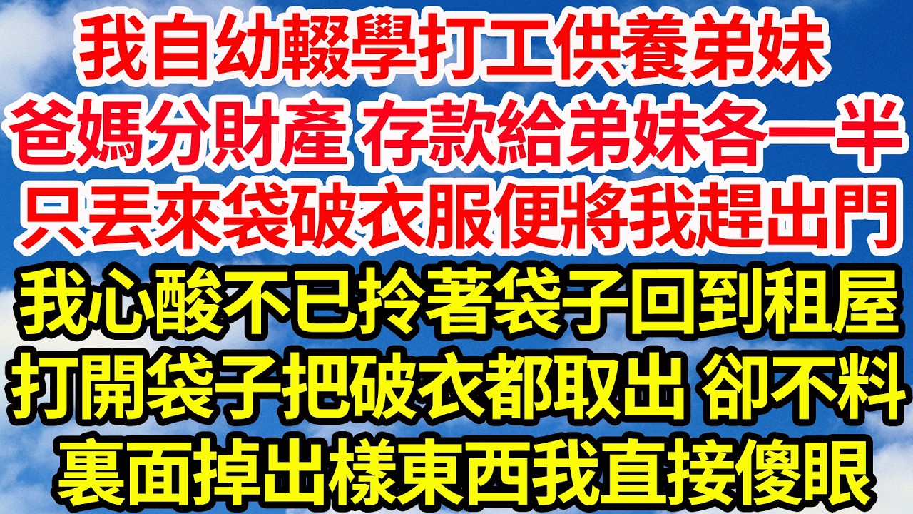 我自幼輟學打工供養弟妹，爸媽分財產 存款給弟妹各一半 ，只丟來袋破衣服便將我趕出門。我心酸不已拎著袋子回到租屋，打開袋子把破衣都取出 卻不料，裏面掉出樣東西我直接傻眼||笑看人生情感生活