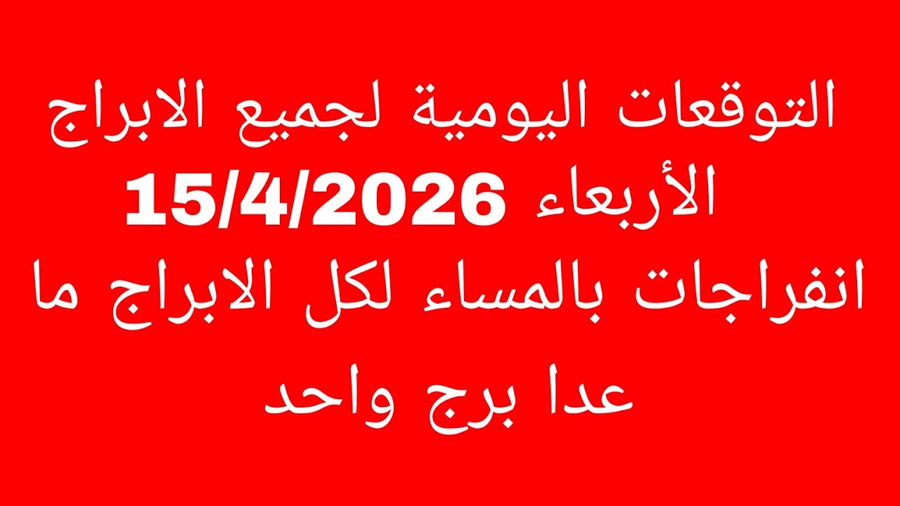 التوقعات اليومية لجميع الابراج //الأربعاء 15/4/2026//انفراجات بالمساء لكل الابراج ما عدا برج واحد 