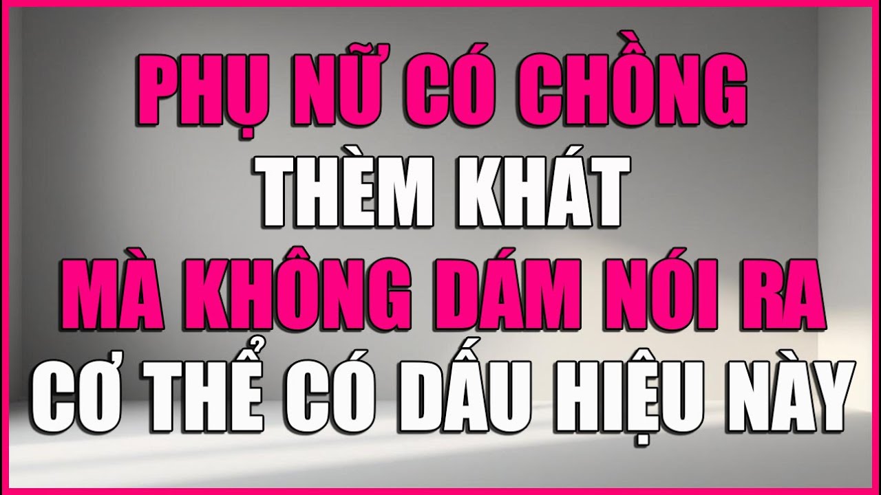 KHI PHỤ NỮ CÓ CHỒNG THÈM KHÁT MÀ KHÔNG DÁM NÓI RA, CƠ THỂ CÔ ẤY CÓ DẤU HIỆU NÀY