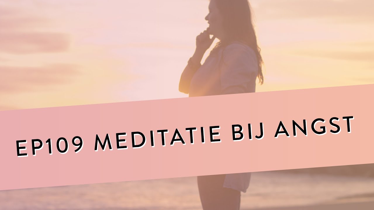 EP 109 – Meditatie Bij Angst | Leer Op Een Gezonde Manier Om Te Gaan Met Angsten En Zorgen