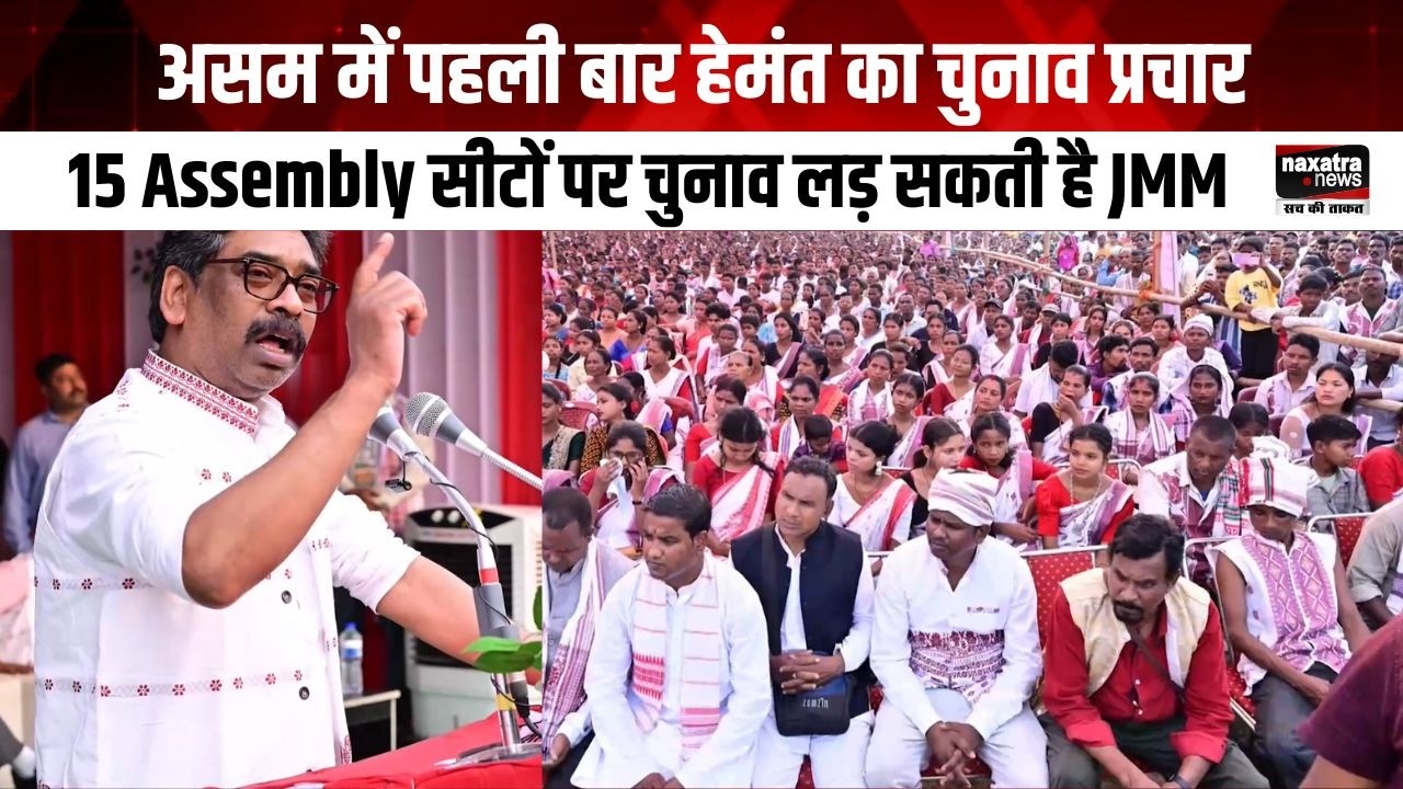 असम में पहली बार हेमंत का चुनाव प्रचार, 15 Assembly सीटों पर चुनाव लड़ सकती है JMM